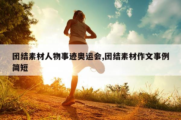 团结素材人物事迹奥运会,团结素材作文事例简短