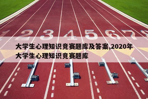 大学生心理知识竞赛题库及答案,2020年大学生心理知识竞赛题库