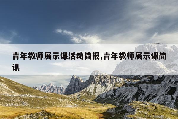青年教师展示课活动简报,青年教师展示课简讯