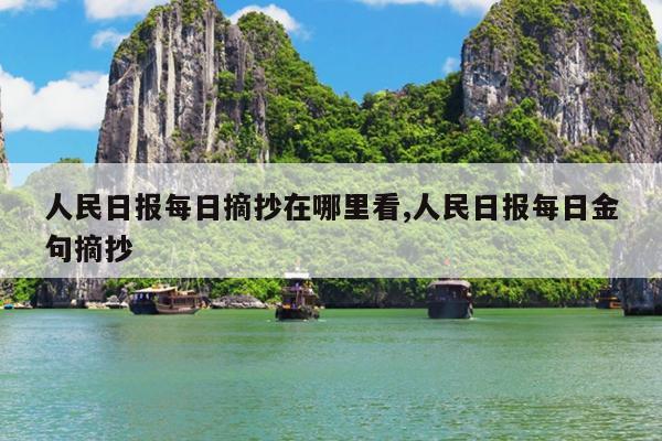 人民日报每日摘抄在哪里看,人民日报每日金句摘抄