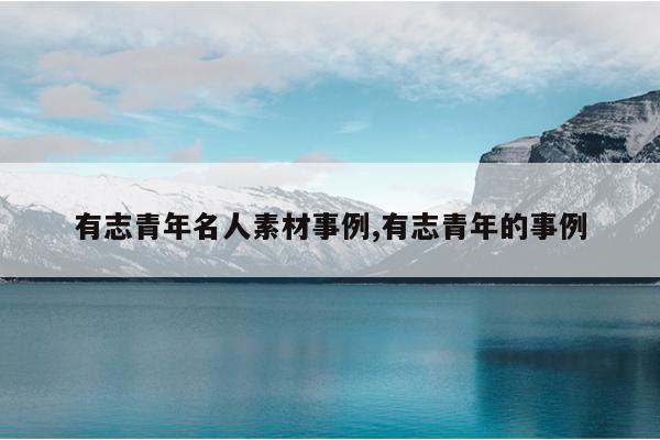 有志青年名人素材事例,有志青年的事例