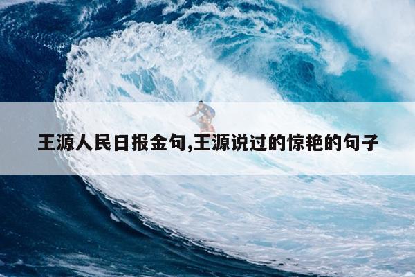 王源人民日报金句,王源说过的惊艳的句子