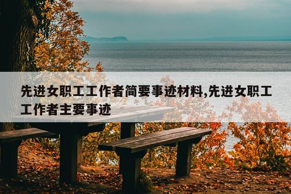 先进女职工工作者简要事迹材料,先进女职工工作者主要事迹