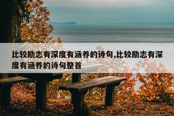 比较励志有深度有涵养的诗句,比较励志有深度有涵养的诗句整首