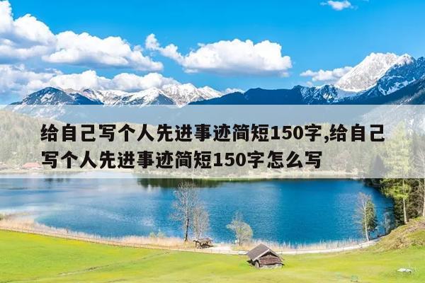 给自己写个人先进事迹简短150字,给自己写个人先进事迹简短150字怎么写