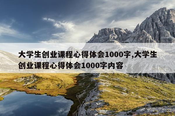 大学生创业课程心得体会1000字,大学生创业课程心得体会1000字内容