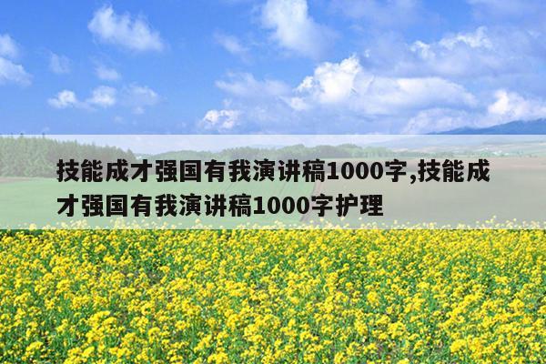 技能成才强国有我演讲稿1000字,技能成才强国有我演讲稿1000字护理
