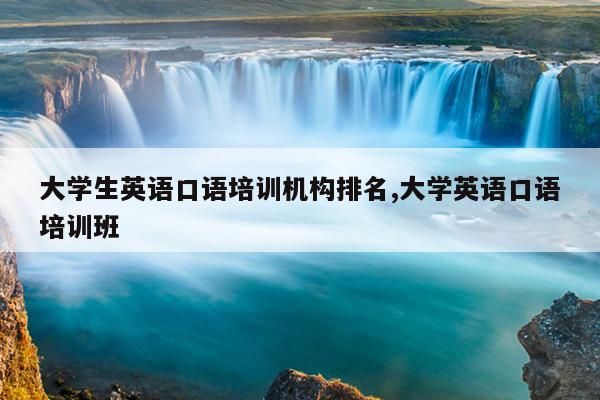 大学生英语口语培训机构排名,大学英语口语培训班