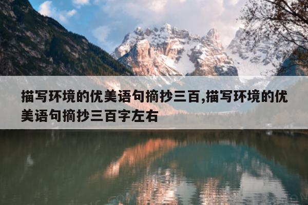 描写环境的优美语句摘抄三百,描写环境的优美语句摘抄三百字左右