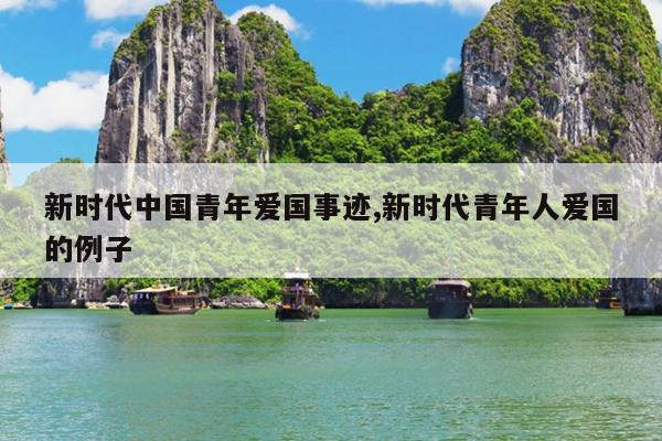 新时代中国青年爱国事迹,新时代青年人爱国的例子