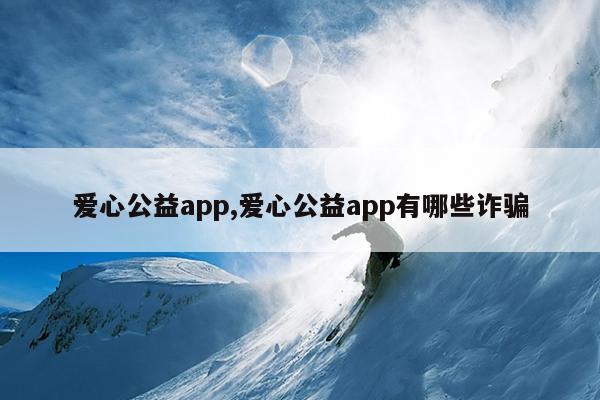 爱心公益app,爱心公益app有哪些诈骗