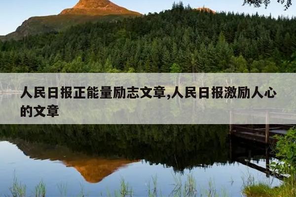人民日报正能量励志文章,人民日报激励人心的文章