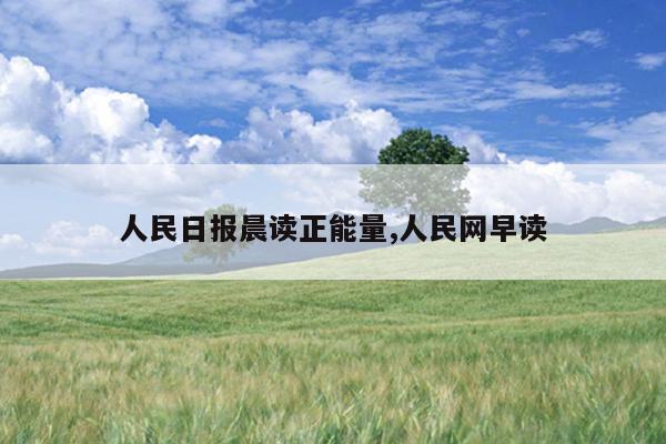 人民日报晨读正能量,人民网早读