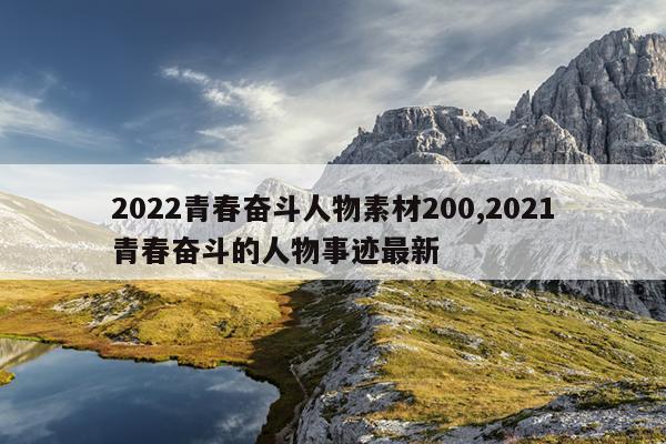 2022青春奋斗人物素材200,2021青春奋斗的人物事迹最新
