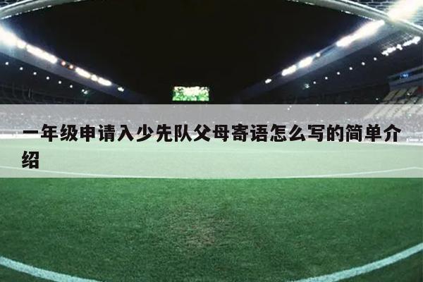 一年级申请入少先队父母寄语怎么写的简单介绍