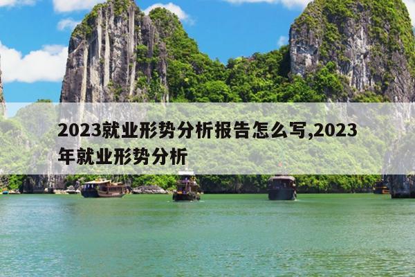 2023就业形势分析报告怎么写,2023年就业形势分析