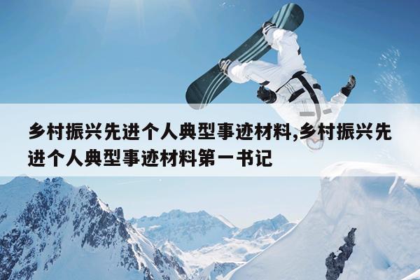 乡村振兴先进个人典型事迹材料,乡村振兴先进个人典型事迹材料第一书记