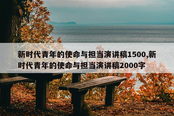 新时代青年的使命与担当演讲稿1500,新时代青年的使命与担当演讲稿2000字