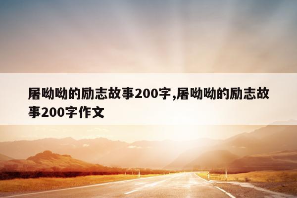 屠呦呦的励志故事200字,屠呦呦的励志故事200字作文