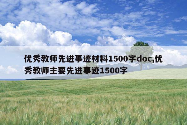 优秀教师先进事迹材料1500字doc,优秀教师主要先进事迹1500字