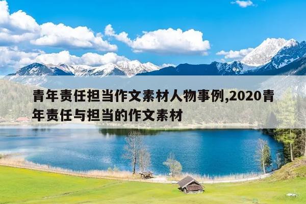 青年责任担当作文素材人物事例,2020青年责任与担当的作文素材