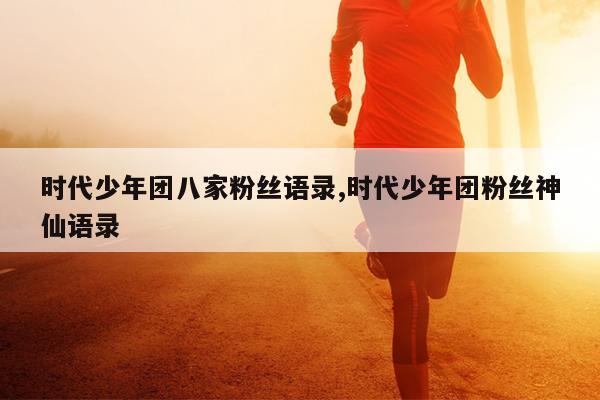 时代少年团八家粉丝语录,时代少年团粉丝神仙语录