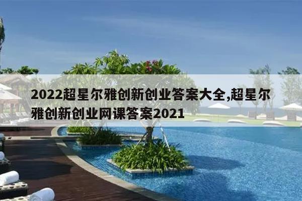 2022超星尔雅创新创业答案大全,超星尔雅创新创业网课答案2021
