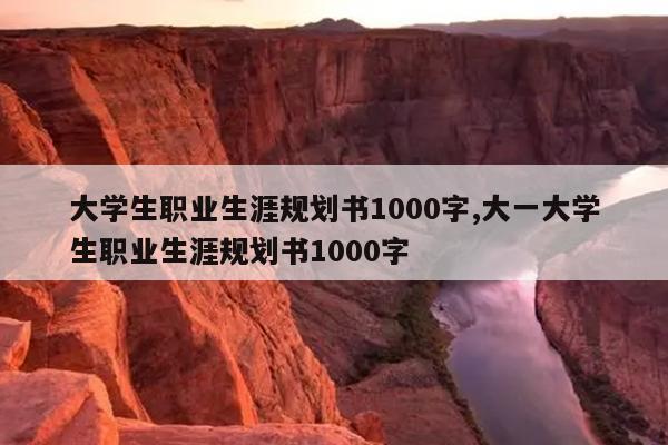 大学生职业生涯规划书1000字,大一大学生职业生涯规划书1000字