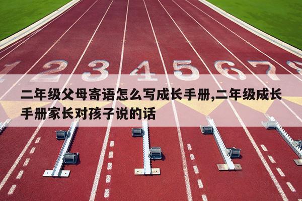 二年级父母寄语怎么写成长手册,二年级成长手册家长对孩子说的话