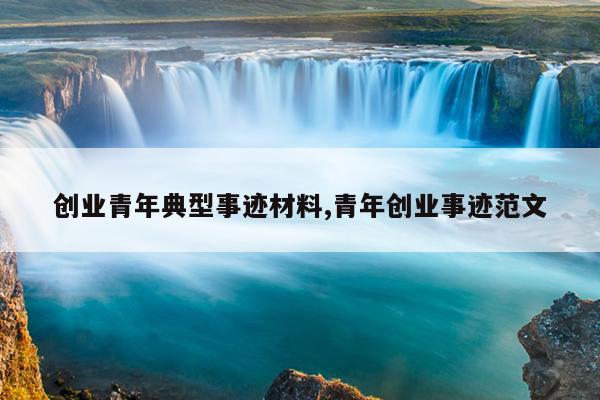 创业青年典型事迹材料,青年创业事迹范文