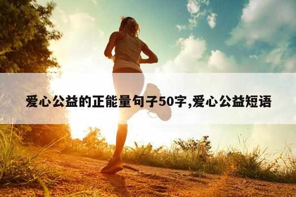 爱心公益的正能量句子50字,爱心公益短语