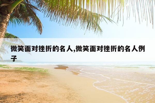 微笑面对挫折的名人,微笑面对挫折的名人例子