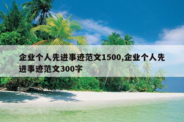 企业个人先进事迹范文1500,企业个人先进事迹范文300字