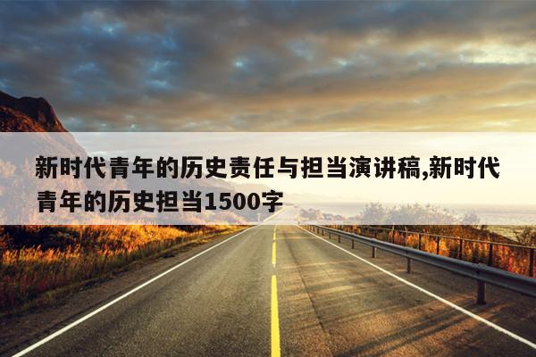新时代青年的历史责任与担当演讲稿,新时代青年的历史担当1500字