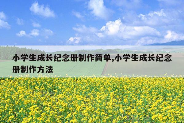 小学生成长纪念册制作简单,小学生成长纪念册制作方法