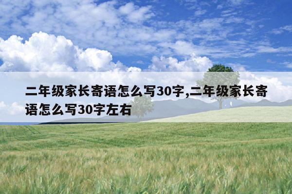 二年级家长寄语怎么写30字,二年级家长寄语怎么写30字左右