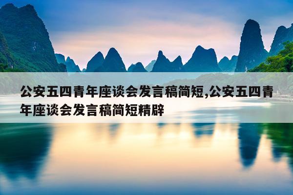 公安五四青年座谈会发言稿简短,公安五四青年座谈会发言稿简短精辟