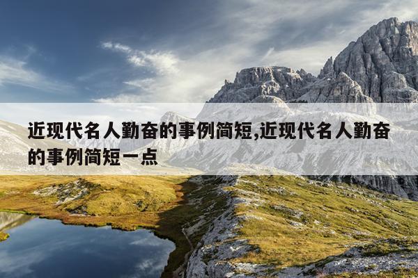 近现代名人勤奋的事例简短,近现代名人勤奋的事例简短一点
