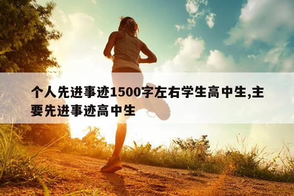 个人先进事迹1500字左右学生高中生,主要先进事迹高中生