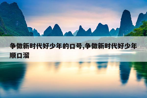 争做新时代好少年的口号,争做新时代好少年顺口溜
