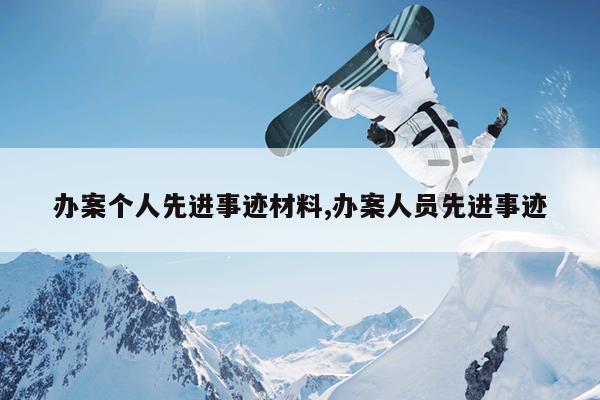 办案个人先进事迹材料,办案人员先进事迹