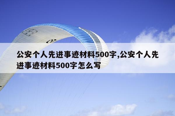 公安个人先进事迹材料500字,公安个人先进事迹材料500字怎么写