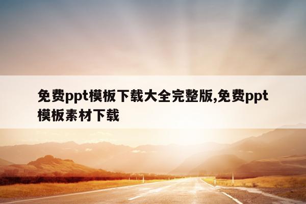 免费ppt模板下载大全完整版,免费ppt模板素材下载