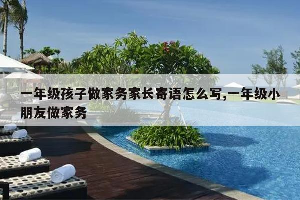 一年级孩子做家务家长寄语怎么写,一年级小朋友做家务