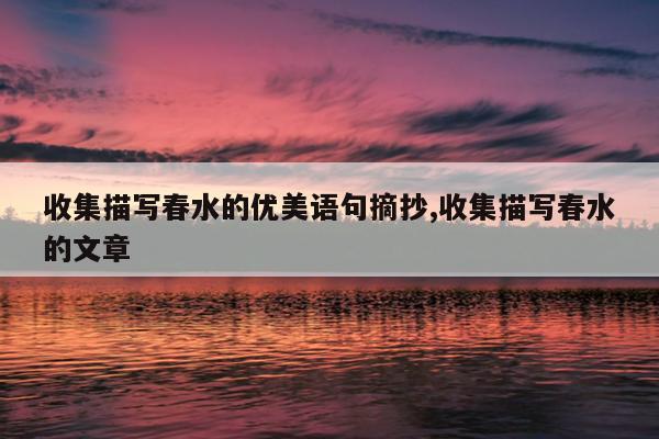 收集描写春水的优美语句摘抄,收集描写春水的文章