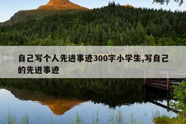 自己写个人先进事迹300字小学生,写自己的先进事迹