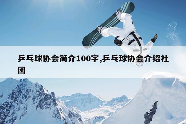 乒乓球协会简介100字,乒乓球协会介绍社团