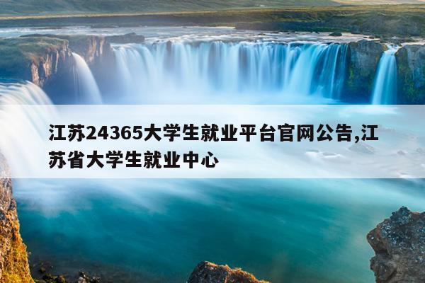 江苏24365大学生就业平台官网公告,江苏省大学生就业中心