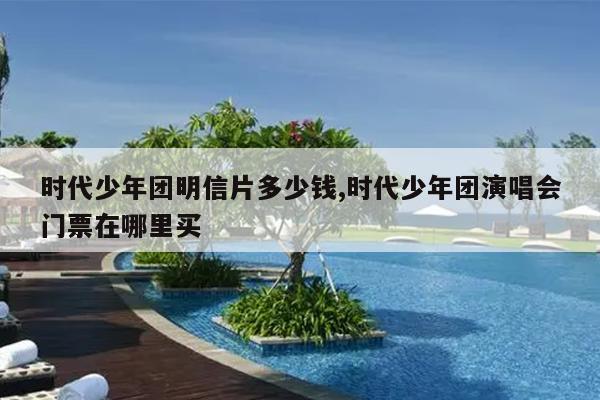 时代少年团明信片多少钱,时代少年团演唱会门票在哪里买