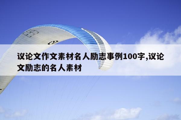 议论文作文素材名人励志事例100字,议论文励志的名人素材